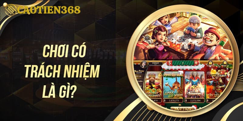 Lợi ích của việc chơi có trách nhiệm tại Caotien368