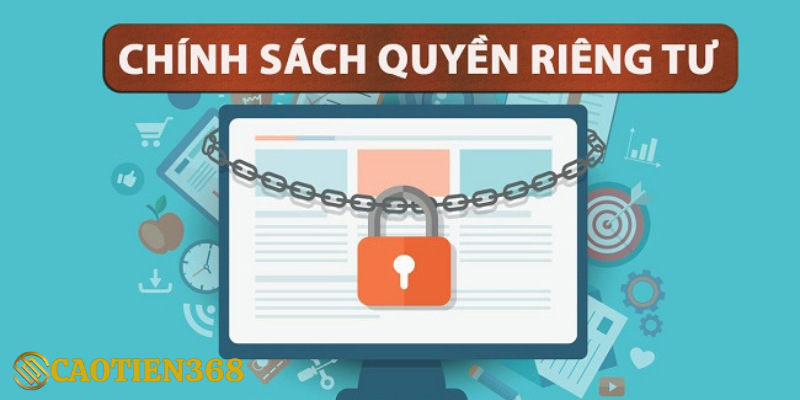 Một số lưu ý trong chính sách quyền riêng tư tại Caotien368