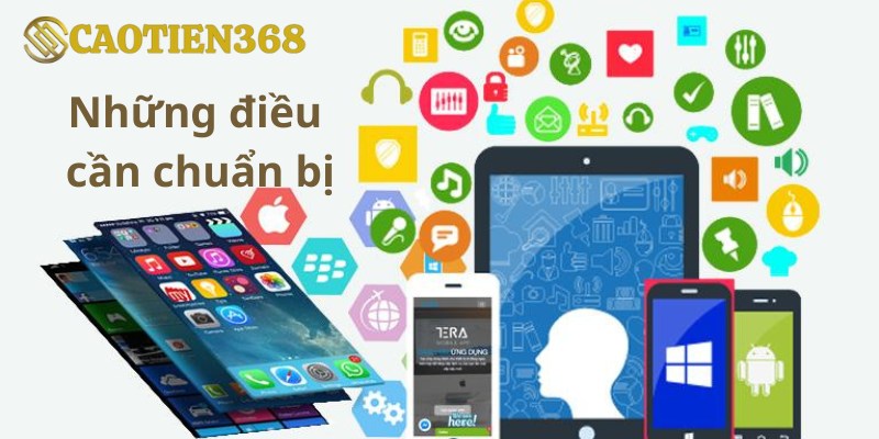 Những điều cần chuẩn bị khi tải app Caotien368